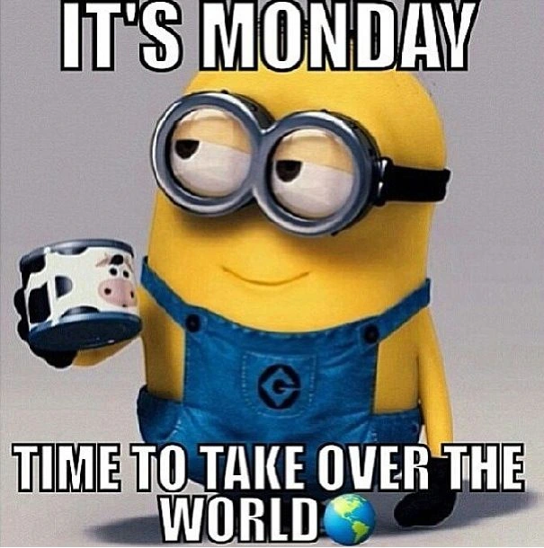 its monday time to take over the world