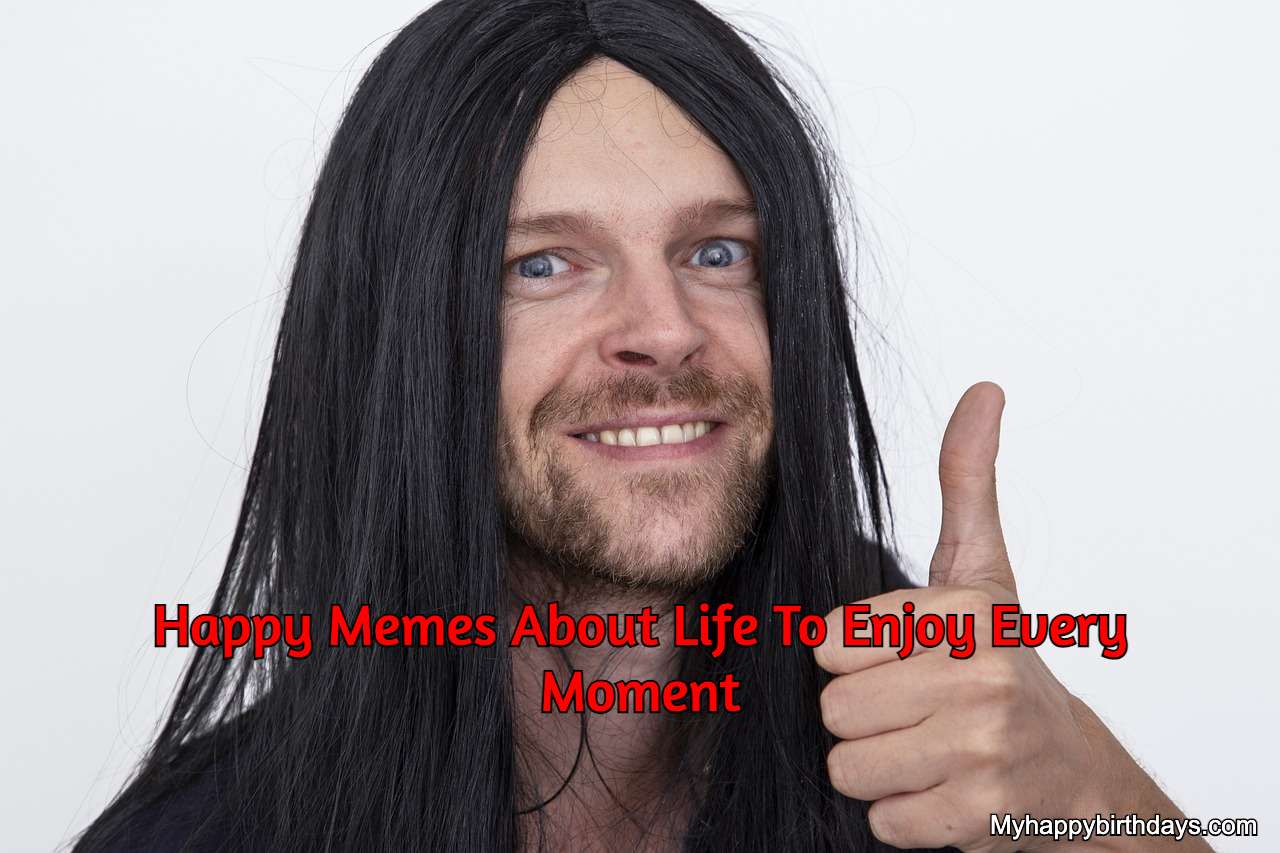 Happy Memes About Life To Enjoy Every Moment